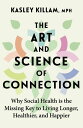 The Art and Science of Connection Why Social Health is the Missing Key to Living Longer, Healthier, and Happier【電子書籍】 Kasley Killam