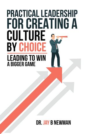 Practical Leadership For Creating A Culture By Choice Leading To Win A Bigger GameŻҽҡ[ Jay B Newman ]