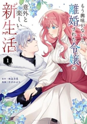 もう興味がないと離婚された令嬢の意外と楽しい新生活（１）【期間限定　試し読み増量版】