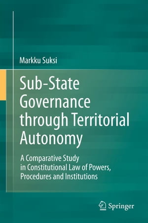 Sub-State Governance through Territorial Autonomy A Comparative Study in Constitutional Law of Powers, Procedures and Institutions【電子書籍】 Markku Suksi