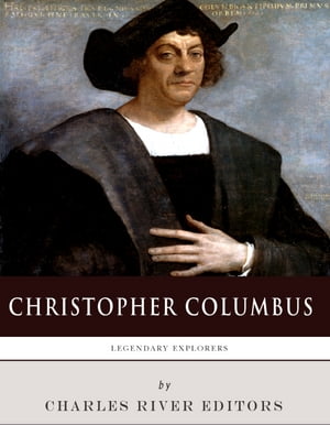 Legendary Explorers: The Life and Legacy of Christopher ColumbusŻҽҡ[ Charles River Editors ]