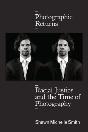 Photographic Returns Racial Justice and the Time of Photography【電子書籍】[ Shawn Michelle Smith ]