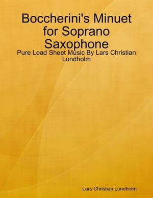 Boccherini's Minuet for Soprano Saxophone - Pure Lead Sheet Music By Lars Christian Lundholm【電子書籍】[ Lars Christian Lundholm ]