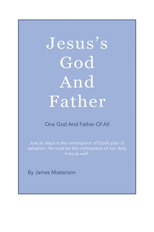 Jesus 039 s God And Father One God And Father Of All【電子書籍】 James Masterson