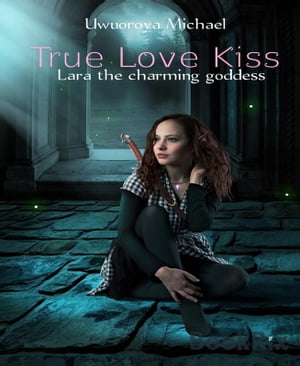 True Love Kiss Lara the charming goddess【電子書籍】 Uwuoroya Michael