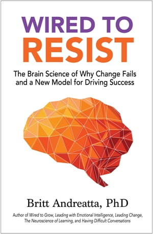 Wired to Resist The Brain Science of Why Change Fails and a New Model for Driving Success【電子書籍】[ Britt Andreatta ]