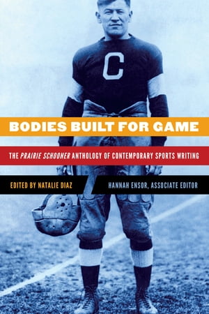 Bodies Built for Game The Prairie Schooner Anthology of Contemporary Sports Writing【電子書籍】