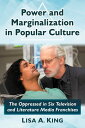 Power and Marginalization in Popular Culture The Oppressed in Six Television and Literature Media Franchises【電子書籍】 Lisa A. King