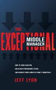 The Exceptional Middle Manager How to Think Smarter, Build High-Performance Teams, and Advance Your Career in Today 039 s Workplace【電子書籍】 Jeff Lyon