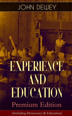 EXPERIENCE AND EDUCATION Premium Edition (Including Democracy Education) How to Encourage Experiential Education, Problem-Based Learning Pragmatic Philosophy of Scholarship【電子書籍】 John Dewey