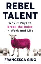 Rebel Talent Why it Pays to Break the Rules at Work and in Life【電子書籍】 Francesca Gino