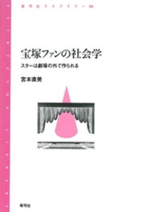 宝塚ファンの社会学　スターは劇場の外で作られる スターは劇場の外で作られる【電子書籍】[ 宮本直美 ]