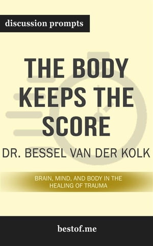 Summary: “The Body Keeps the Score: Brain, Mind, and Body in the Healing of Trauma" by Bessel van der Kolk - Discussion Prompts