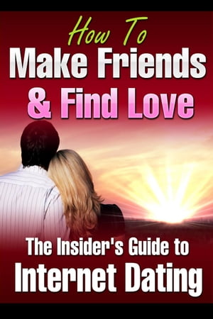 How to Make Friends and Find Love Online The Insider’s Guide to Internet Dating