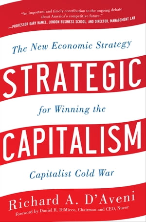 Strategic Capitalism: The New Economic Strategy for Winning the Capitalist Cold War : The New Economic Strategy for Winning the Capitalist Cold War: The New Economic Strategy for Winning the Capitalist Cold War【電子書籍】[ Richard D'Aveni ]