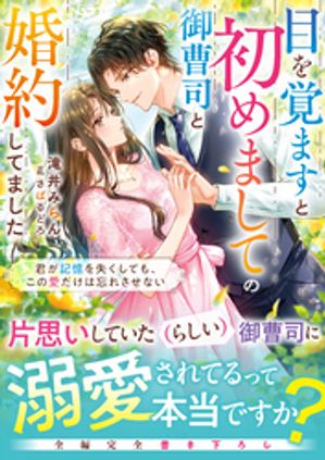 目を覚ますと初めましての御曹司と婚約してました~君が記憶を失くしても、この愛だけは忘れさせない~【電子限定SS付き】
