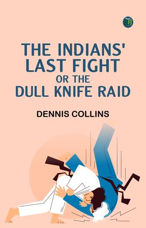 The Indians' Last Fight; Or The Dull Knife Raid【電子書籍】[ Dennis Collins ]