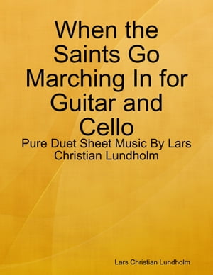 When the Saints Go Marching In for Guitar and Cello - Pure Duet Sheet Music By Lars Christian Lundholm【電子書籍】 Lars Christian Lundholm