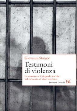 Testimoni di violenza La camorra e il degrado sociale nel racconto di dieci detenuti【電子書籍】[ Giovanni Starace ]