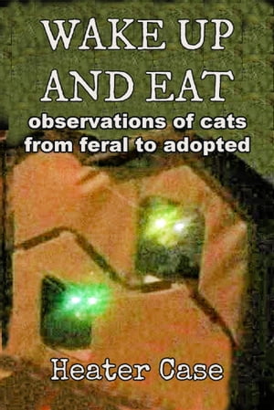 Wake Up And Eat: Observations Of Cats From Feral To Adopted【電子書籍】[ Heater Case ]