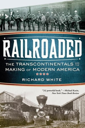 Railroaded: The Transcontinentals and the Making of Modern America【電子書籍】 Richard White