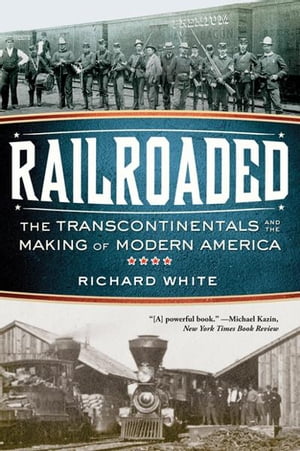 Railroaded: The Transcontinentals and the Making of Modern America