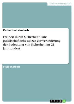 Freiheit durch Sicherheit? Eine gesellschaftliche Skizze zur Ver?nderung der Bedeutung von Sicherheit im 21. Jahrhundert