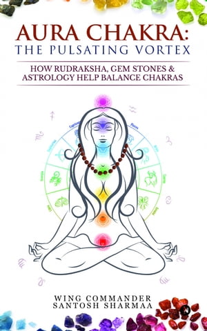 Aura Chakra: The Pulsating Vortex How Rudraksha, Gem Stones & Astrology Help Balance Chakras【電子書籍】[ Wing Commander Santosh Sharmaa ]