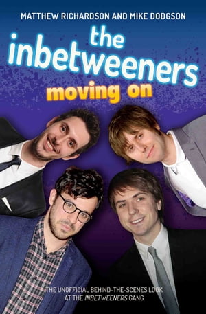 The Inbetweeners - Moving On - The Unofficial Behind-the-Scenes Look at The Inbetweeners Gang【電子書籍】 Matthew Richardson