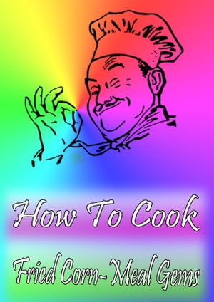 How To Cook Fried Corn-Meal Gems【電子書籍】[ Cook & Book ]