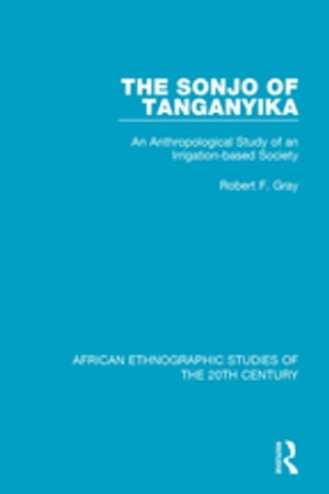 The Sonjo of Tanganyika An Anthropological Study of an Irrigation-based Society【電子書籍】[ Robert F. Gray ]
