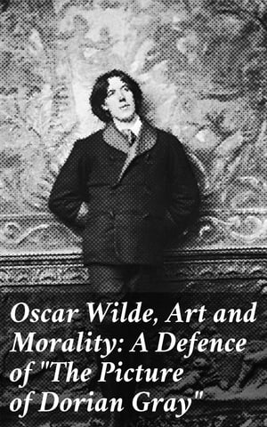 Oscar Wilde, Art and Morality: A Defence of The Picture of Dorian Gray 【電子書籍】 Various