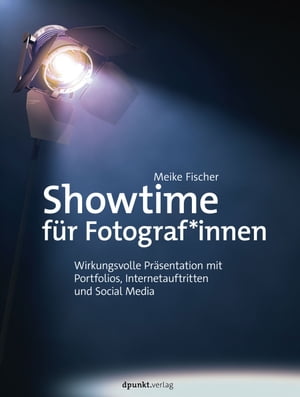 Showtime f?r Fotograf*innen Wirkungsvolle Pr?sentation mit Portfolios, Internetauftritten und Social Media