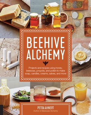 Beehive AlchemyProjects and recipes using honey, beeswax, propolis, and pollen to make your own soap, candles, creams, salves, and more【電子書籍】[ Petra Ahnert ]