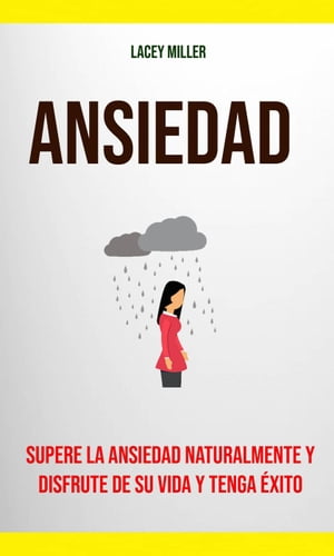 Ansiedad: Supere La Ansiedad Naturalmente Y Disfrute De Su Vida Y Tenga ?xito