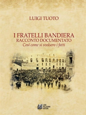 I Fratelli Bandiera. Racconto documentato. Cos? come si svoldero i fatti【電子書籍】[ Luigi Tuoto ]