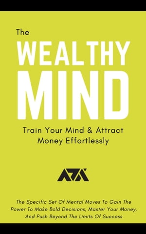 The Wealthy Mind (Train Your Mind & Attract Money Effortlessly) The Specific Set Of Mental Moves To Gain The Power To Make Bold Decisions, Master Your Money, And Push Beyond The Limits Of Success【電子書籍】[ ARX Reads ]