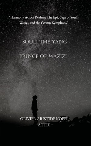 Souli The Yang Prince of Wazizi "Harmony Across Realms: The Epic Saga of Souli, Wazizi, and the Cosmic Symphony"【電子書籍】[ OLIVIER ARISTIDE KOFFI ATTIE ]