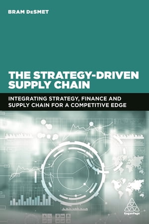 The Strategy-Driven Supply Chain Integrating Strategy, Finance and Supply Chain for a Competitive Edge【電子書籍】 Dr Bram DeSmet