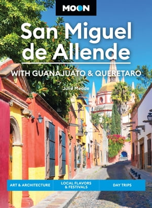 Moon San Miguel de Allende: With Guanajuato & Queretaro Art & Architecture, Local Flavors & Festivals, Day Trips