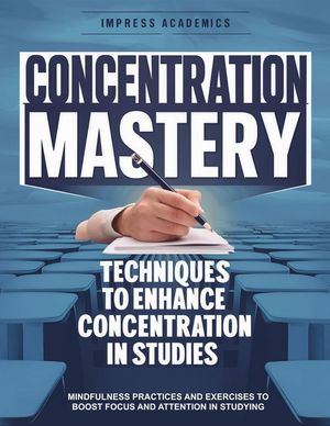Concentration Mastery: Techniques to Enhance Concentration in Studies