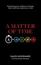 A Matter of Time Positioning Your Children to Change Their World One Moment at a...