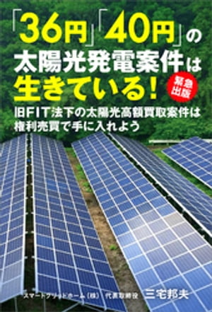 「36円」「40円」の太陽光発電案件は生きている! 緊急出版! 旧FIT法下の太陽光高額買取案件は権利売買で手に入れよう