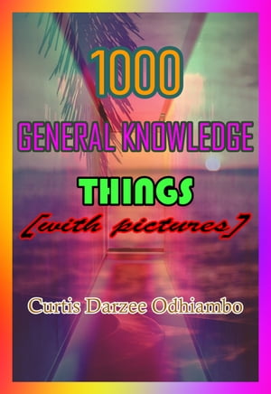 1000 General Knowledge Things【電子書籍】 Curtis Darzee Odhiambo