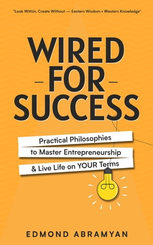 Wired for Success Practical Philosophies to Master Entrepreneurship & Live Life on Your Terms【電子書籍】[ Edmond Abramyan ]