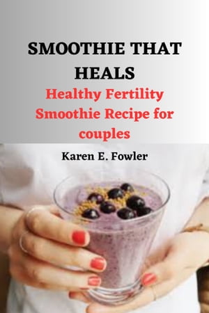 SMOOTHIE THAT HEALS HEALTHY FERTILITY SMOOTHIE RECIPES FOR COUPLES【電子書籍】[ Karen E. Fowler ]