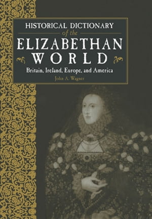 Historical Dictionary of the Elizabethan World Britain, Ireland, Europe and America【電子書籍】