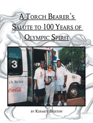 A Torch Bearer's Salute to 100 Years of Olympic Spirit A Book of Olympic Poems【電子書籍】[ Kermite Bristow ]