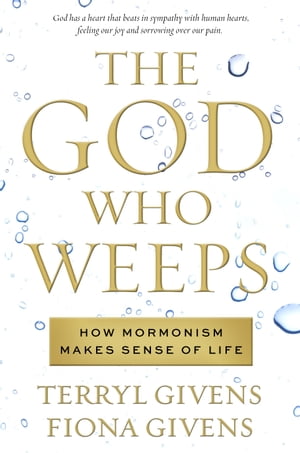 The God Who Weeps How Mormonism Makes Sense of Life【電子書籍】 Givens