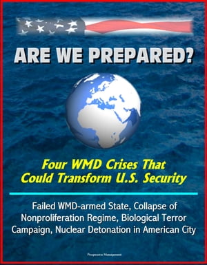 Are We Prepared? Four WMD Crises That Could Transform U.S. Security: Failed WMD-armed State, Collapse of Nonproliferation Regime, Biological Terror Campaign, Nuclear Detonation in American City